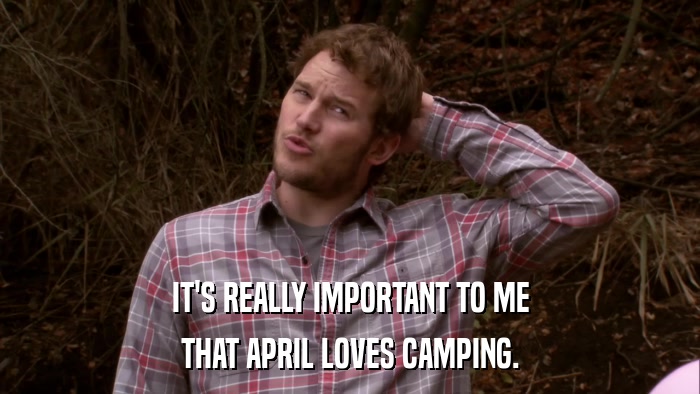 IT'S REALLY IMPORTANT TO ME THAT APRIL LOVES CAMPING. 