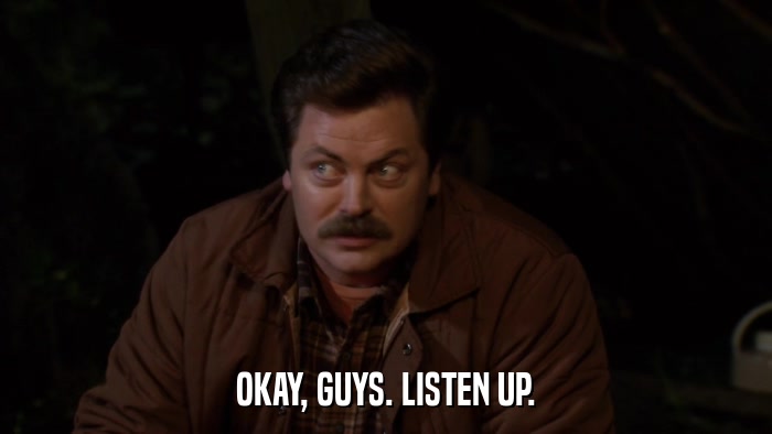 OKAY, GUYS. LISTEN UP.  