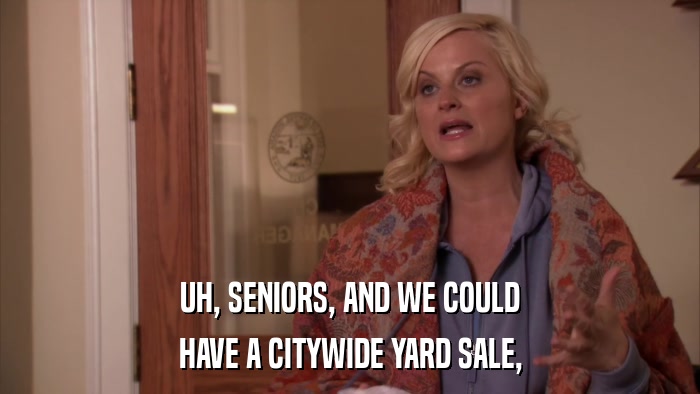 UH, SENIORS, AND WE COULD HAVE A CITYWIDE YARD SALE, 
