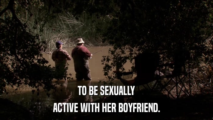 TO BE SEXUALLY ACTIVE WITH HER BOYFRIEND. 