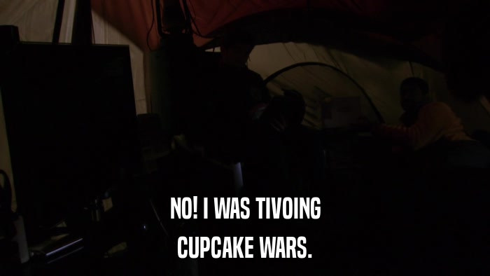NO! I WAS TIVOING CUPCAKE WARS. 