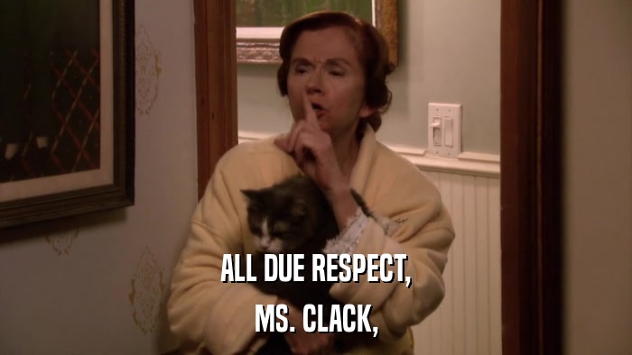 ALL DUE RESPECT, MS. CLACK, 