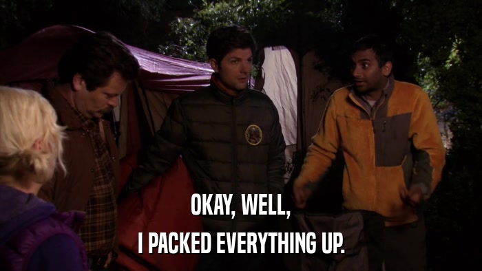 OKAY, WELL, I PACKED EVERYTHING UP. 