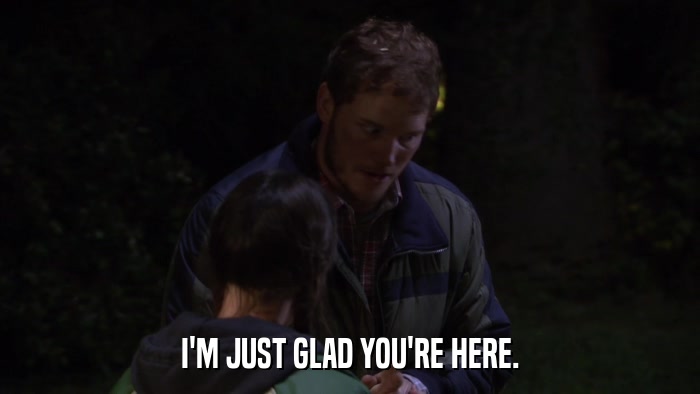 I'M JUST GLAD YOU'RE HERE.  