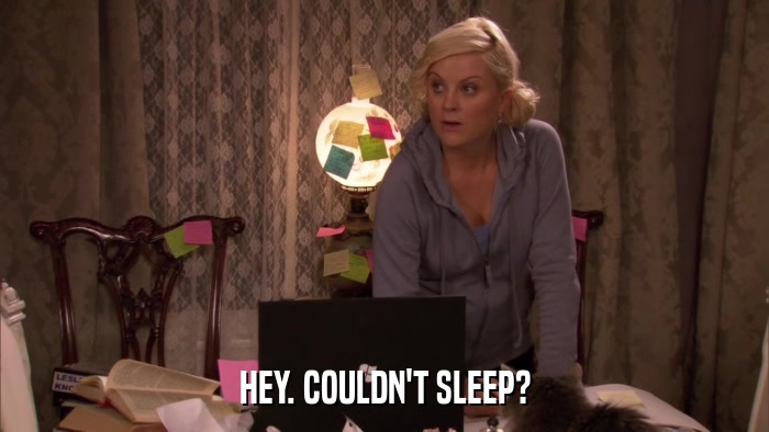 HEY. COULDN'T SLEEP?  