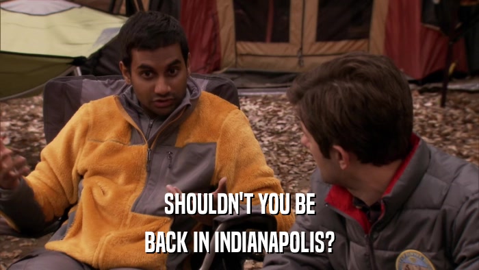 SHOULDN'T YOU BE BACK IN INDIANAPOLIS? 