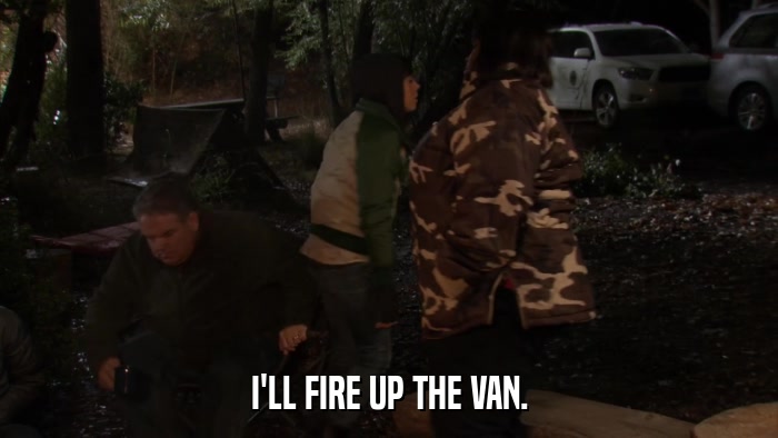 I'LL FIRE UP THE VAN.  