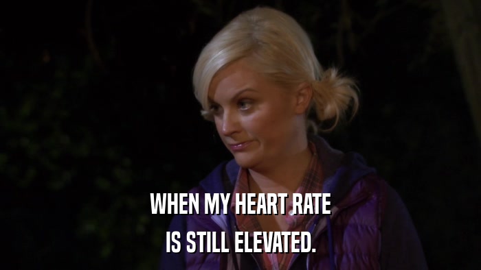 WHEN MY HEART RATE IS STILL ELEVATED. 