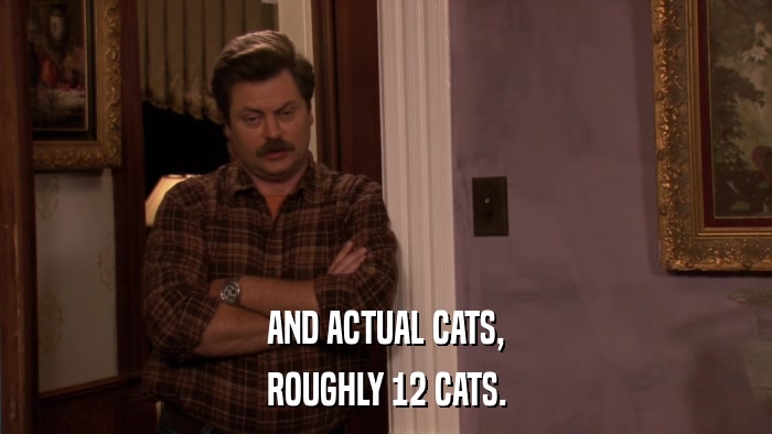 AND ACTUAL CATS, ROUGHLY 12 CATS. 