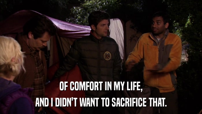 OF COMFORT IN MY LIFE, AND I DIDN'T WANT TO SACRIFICE THAT. 