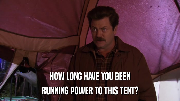 HOW LONG HAVE YOU BEEN RUNNING POWER TO THIS TENT? 