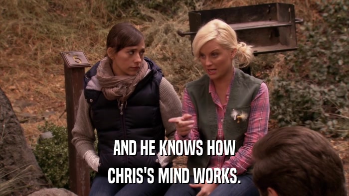 AND HE KNOWS HOW CHRIS'S MIND WORKS. 