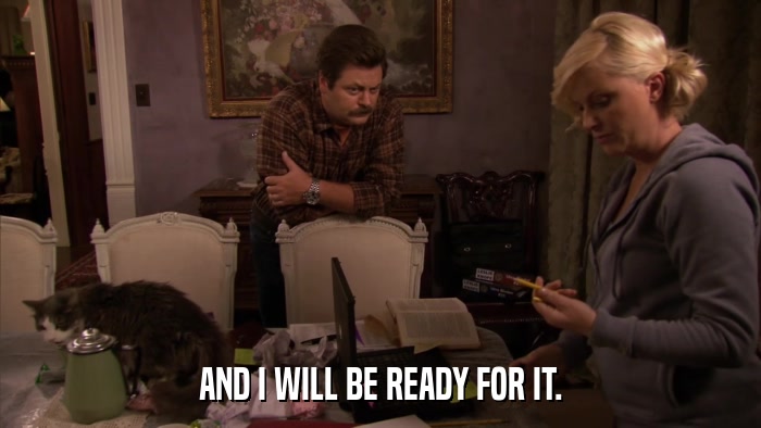 AND I WILL BE READY FOR IT.  
