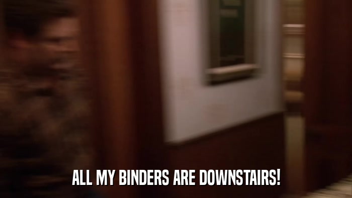 ALL MY BINDERS ARE DOWNSTAIRS!  