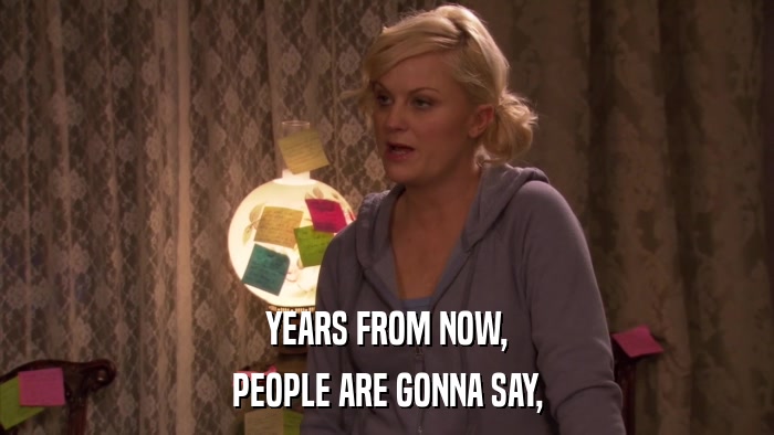 YEARS FROM NOW, PEOPLE ARE GONNA SAY, 