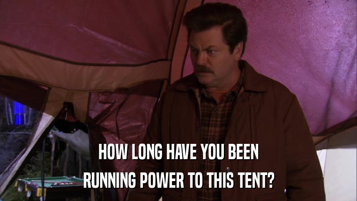 HOW LONG HAVE YOU BEEN RUNNING POWER TO THIS TENT? 