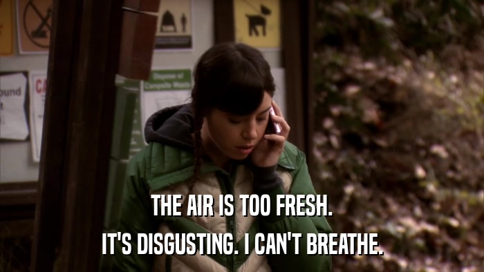 THE AIR IS TOO FRESH. IT'S DISGUSTING. I CAN'T BREATHE. 