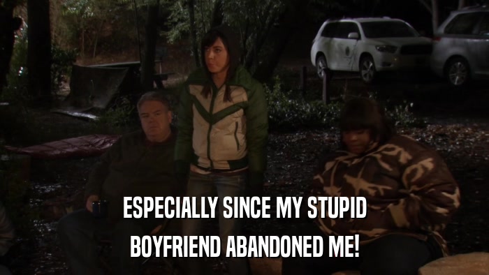 ESPECIALLY SINCE MY STUPID BOYFRIEND ABANDONED ME! 