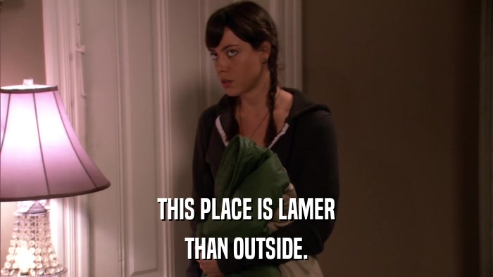 THIS PLACE IS LAMER THAN OUTSIDE. 