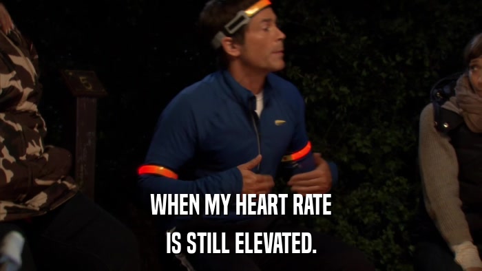 WHEN MY HEART RATE IS STILL ELEVATED. 