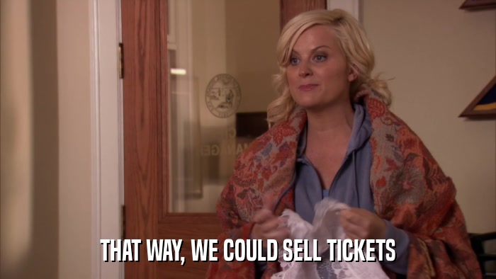 THAT WAY, WE COULD SELL TICKETS  