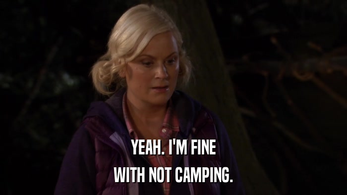 YEAH. I'M FINE WITH NOT CAMPING. 