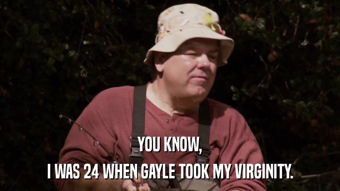 YOU KNOW, I WAS 24 WHEN GAYLE TOOK MY VIRGINITY. 