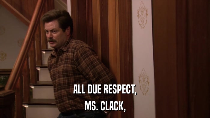 ALL DUE RESPECT, MS. CLACK, 