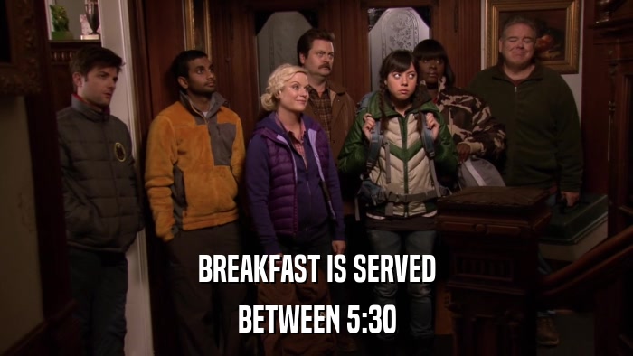 BREAKFAST IS SERVED BETWEEN 5:30 