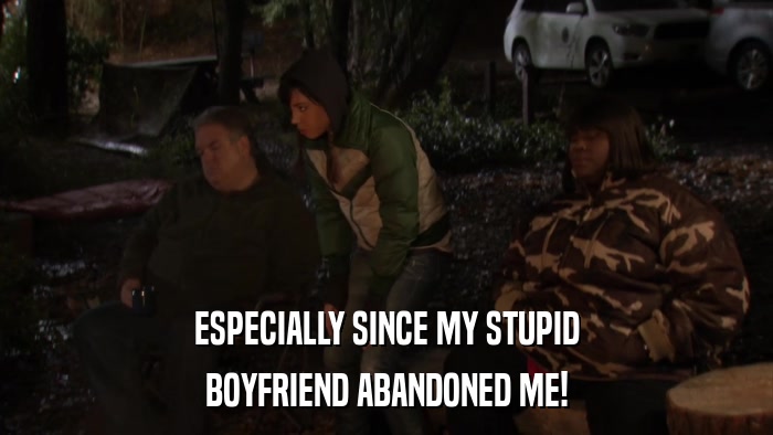 ESPECIALLY SINCE MY STUPID BOYFRIEND ABANDONED ME! 