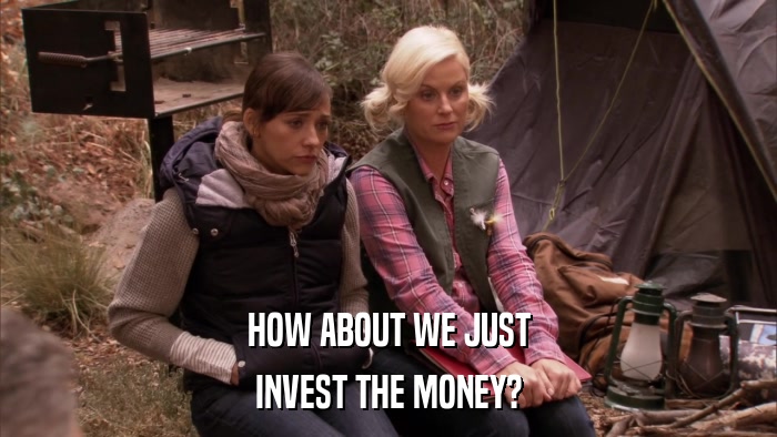 HOW ABOUT WE JUST INVEST THE MONEY? 