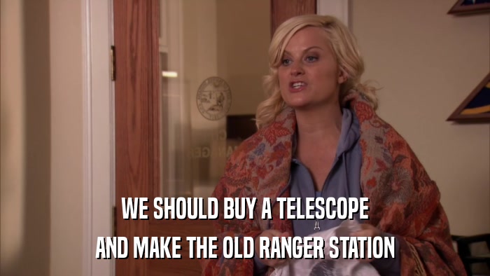 WE SHOULD BUY A TELESCOPE AND MAKE THE OLD RANGER STATION 