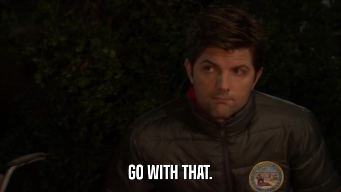 GO WITH THAT.  