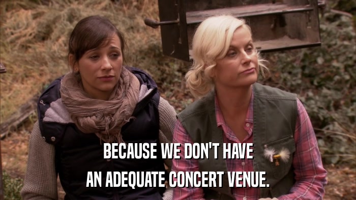 BECAUSE WE DON'T HAVE AN ADEQUATE CONCERT VENUE. 