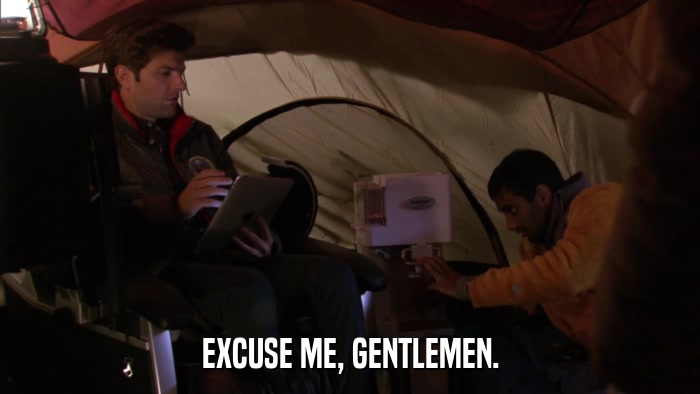 EXCUSE ME, GENTLEMEN.  