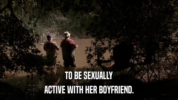 TO BE SEXUALLY ACTIVE WITH HER BOYFRIEND. 