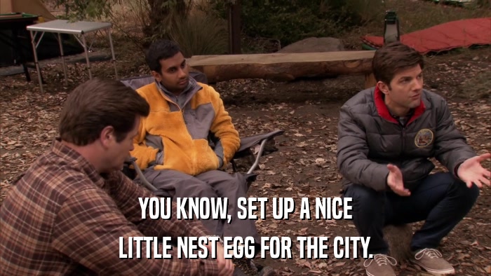 YOU KNOW, SET UP A NICE LITTLE NEST EGG FOR THE CITY. 