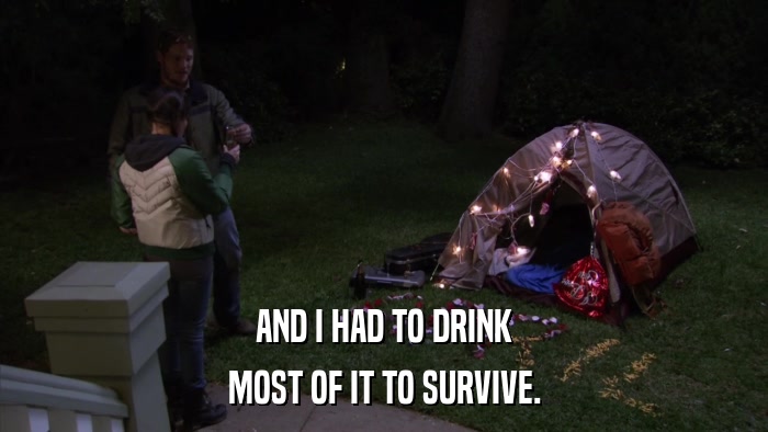 AND I HAD TO DRINK MOST OF IT TO SURVIVE. 
