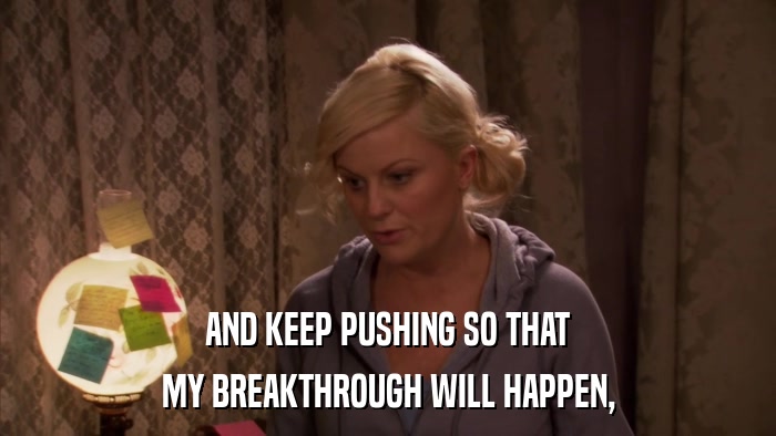 AND KEEP PUSHING SO THAT MY BREAKTHROUGH WILL HAPPEN, 