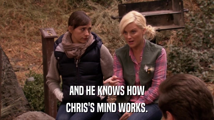 AND HE KNOWS HOW CHRIS'S MIND WORKS. 