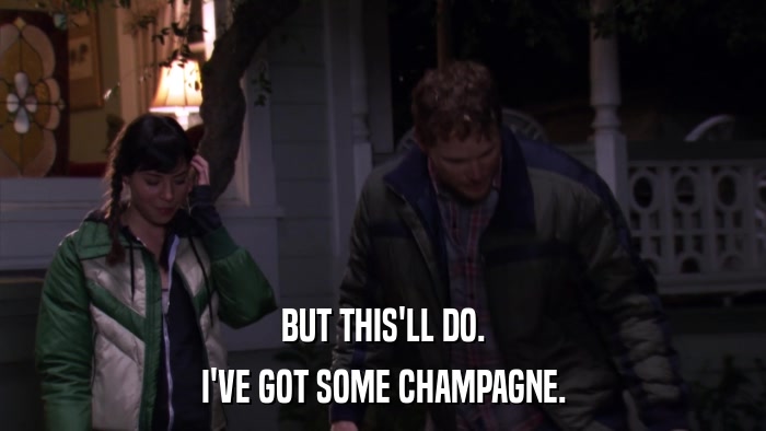 BUT THIS'LL DO. I'VE GOT SOME CHAMPAGNE. 