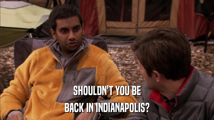 SHOULDN'T YOU BE BACK IN INDIANAPOLIS? 