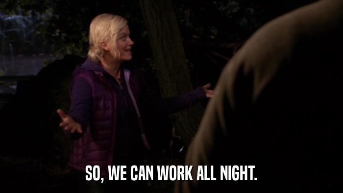 SO, WE CAN WORK ALL NIGHT.  