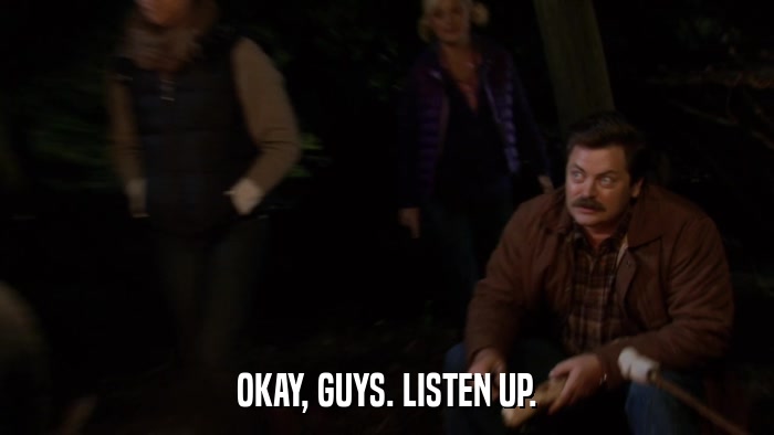 OKAY, GUYS. LISTEN UP.  