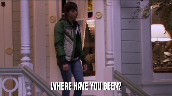 WHERE HAVE YOU BEEN?  