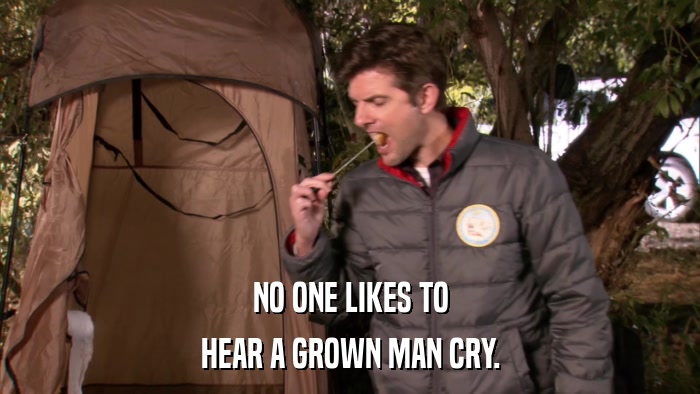 NO ONE LIKES TO HEAR A GROWN MAN CRY. 