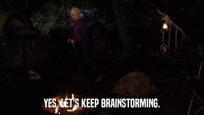 YES. LET'S KEEP BRAINSTORMING.  