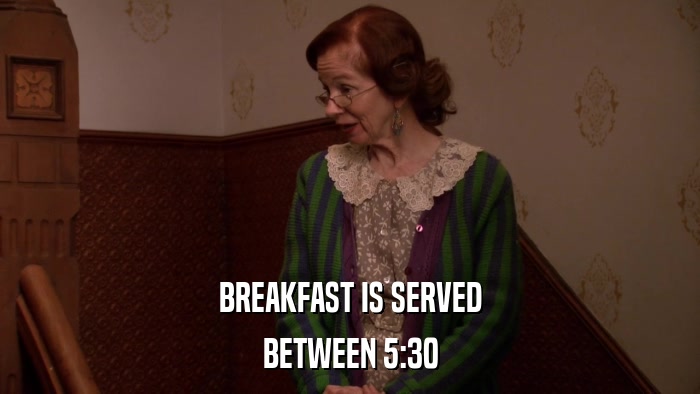 BREAKFAST IS SERVED BETWEEN 5:30 