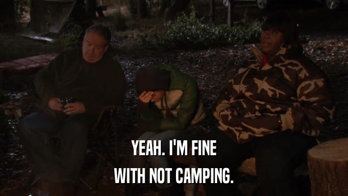YEAH. I'M FINE WITH NOT CAMPING. 