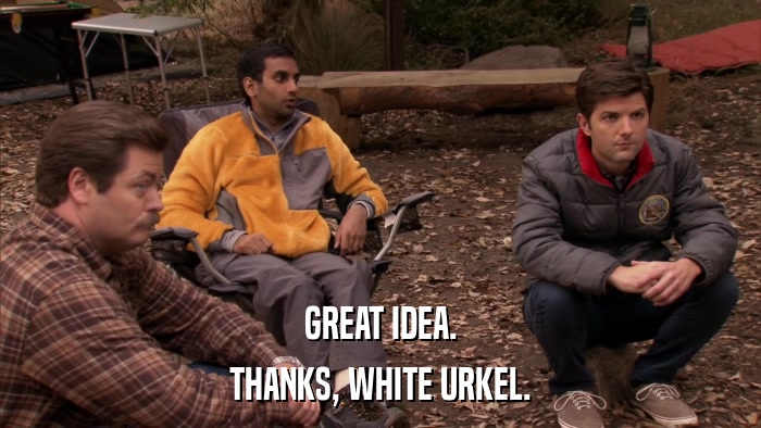 GREAT IDEA. THANKS, WHITE URKEL. 